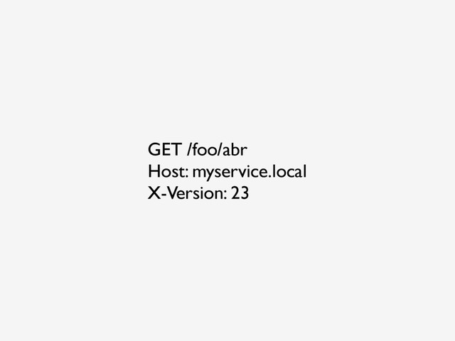 GET /foo/abr
Host: myservice.local
X-Version: 23
