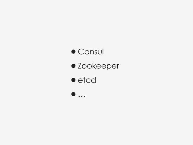 •Consul
•Zookeeper
•etcd
•…
