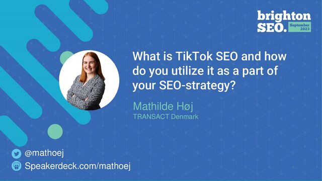 What is TikTok SEO and how
do you utilize it as a part of
your SEO-strategy?
Mathilde Høj
TRANSACT Denmark
Speakerdeck.com/mathoej
@mathoej
