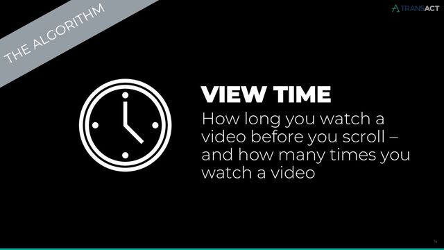 14
VIEW TIME
How long you watch a
video before you scroll –
and how many times you
watch a video
