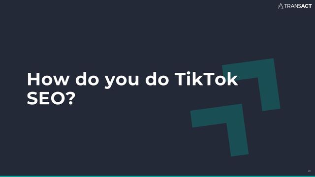 How do you do TikTok
SEO?
20
