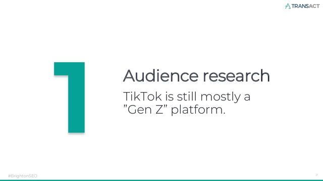 Audience research
#BrightonSEO 21
TikTok is still mostly a
”Gen Z” platform.
