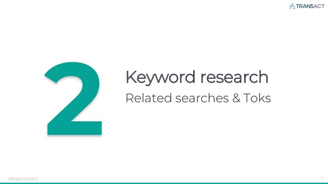 Keyword research
#BrightonSEO 22
Related searches & Toks
