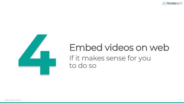 Embed videos on web
#BrightonSEO 24
If it makes sense for you
to do so
