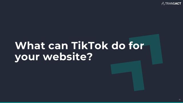 What can TikTok do for
your website?
28
