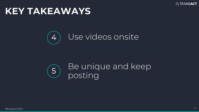KEY TAKEAWAYS
#BrightonSEO 38
4
5
Use videos onsite
Be unique and keep
posting
