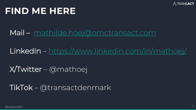 FIND ME HERE
#BrightonSEO 40
Mail – mathilde.hoej@omctransact.com
LinkedIn – https://www.linkedin.com/in/mathoej/
X/Twitter – @mathoej
TikTok – @transactdenmark
