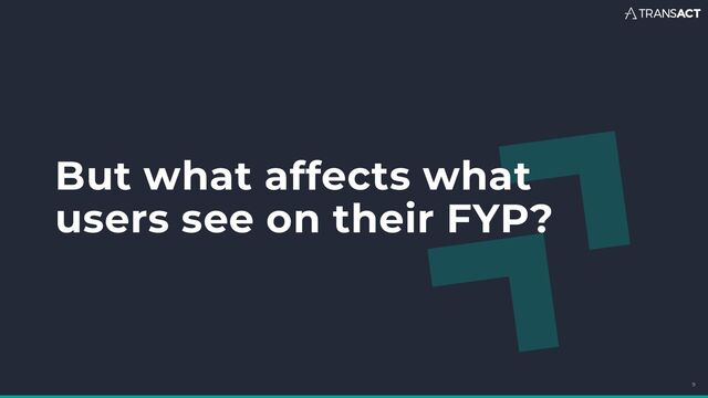 But what affects what
users see on their FYP?
9
