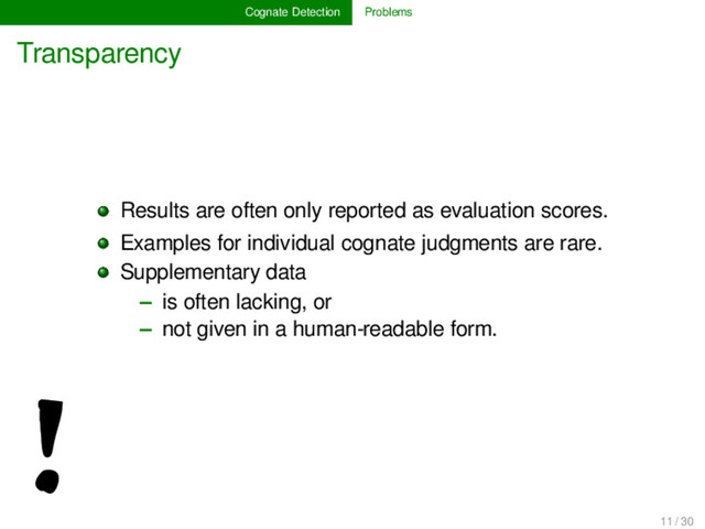 Cognate Detection Problems
Transparency
!
Results are often only reported as evaluation scores.
Examples for individual cognate judgments are rare.
Supplementary data
– is often lacking, or
– not given in a human-readable form.
11 / 30
