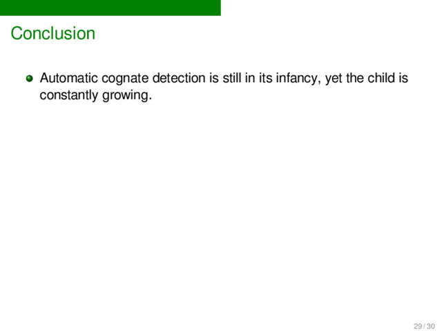 Conclusion
Automatic cognate detection is still in its infancy, yet the child is
constantly growing.
29 / 30
