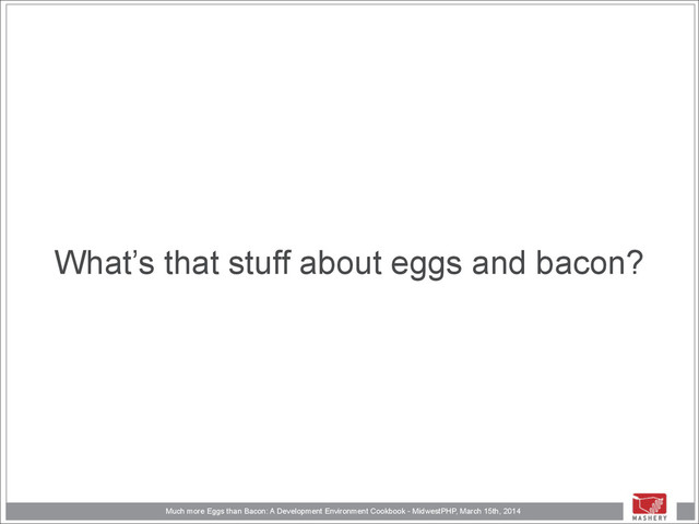 Much more Eggs than Bacon: A Development Environment Cookbook - MidwestPHP, March 15th, 2014
What’s that stuff about eggs and bacon?
