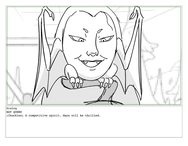 Dialog
BAT QUEEN
(Chuckles) A competitive spirit. Maya will be thrilled.
