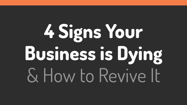 4 Signs Your
Business is Dying
& How to Revive It
