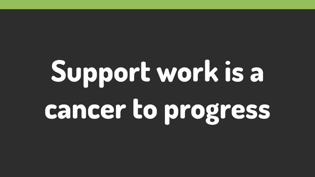 Support work is a
cancer to progress
