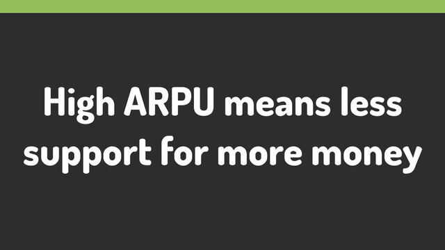 High ARPU means less
support for more money
