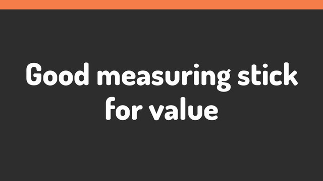Good measuring stick
for value
