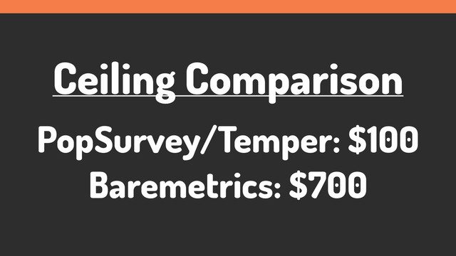 Ceiling Comparison
PopSurvey/Temper: $100
Baremetrics: $700
