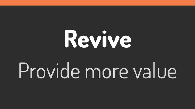 Revive
Provide more value
