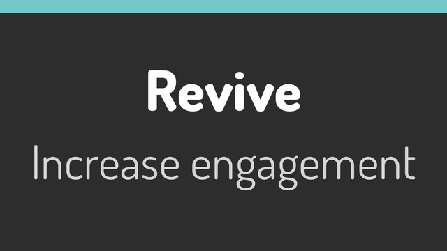 Revive
Increase engagement

