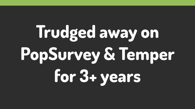 Trudged away on
PopSurvey & Temper
for 3+ years
