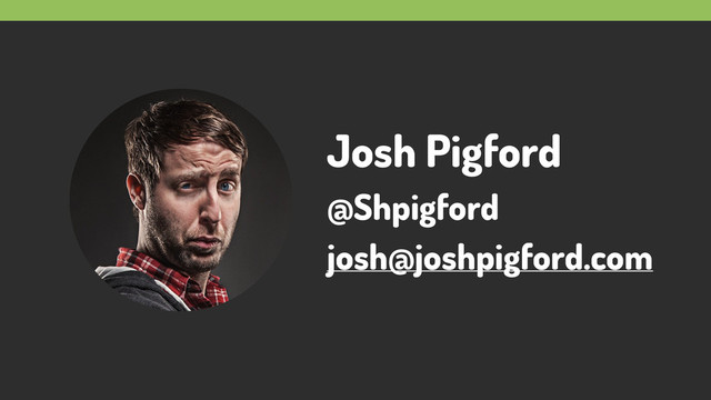 Josh Pigford
@Shpigford
josh@joshpigford.com
