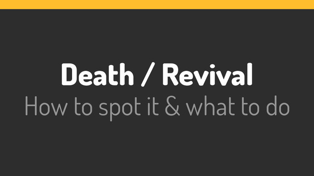 Death / Revival
How to spot it & what to do
