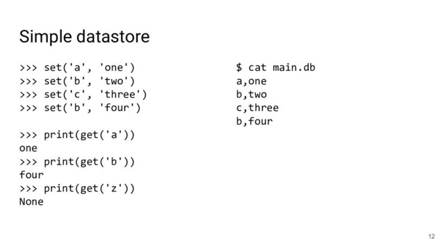 Simple datastore
>>> set('a', 'one')
>>> set('b', 'two')
>>> set('c', 'three')
>>> set('b', 'four')
>>> print(get('a'))
one
>>> print(get('b'))
four
>>> print(get('z'))
None
12
$ cat main.db
a,one
b,two
c,three
b,four
