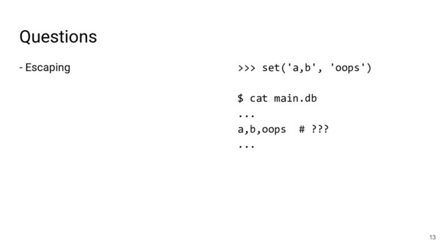 Questions
- Escaping
13
>>> set('a,b', 'oops')
$ cat main.db
...
a,b,oops # ???
...
