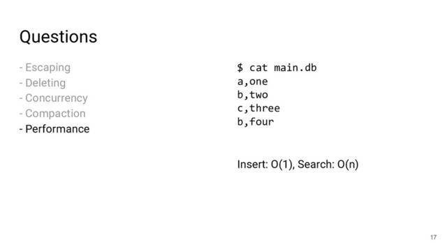 Questions
- Escaping
- Deleting
- Concurrency
- Compaction
- Performance
17
$ cat main.db
a,one
b,two
c,three
b,four
Insert: O(1), Search: O(n)

