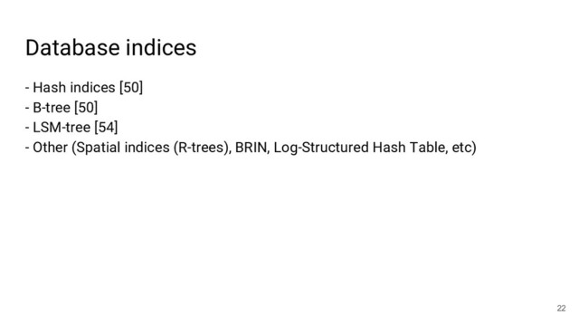 Database indices
- Hash indices [50]
- B-tree [50]
- LSM-tree [54]
- Other (Spatial indices (R-trees), BRIN, Log-Structured Hash Table, etc)
22
