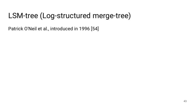 Patrick O'Neil et al., introduced in 1996 [54]
LSM-tree (Log-structured merge-tree)
43
