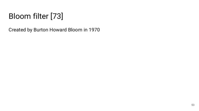 Bloom filter [73]
53
Created by Burton Howard Bloom in 1970
