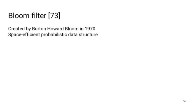 Bloom filter [73]
54
Created by Burton Howard Bloom in 1970
Space-efficient probabilistic data structure

