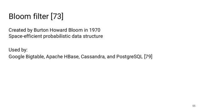 Bloom filter [73]
55
Created by Burton Howard Bloom in 1970
Space-efficient probabilistic data structure
Used by:
Google Bigtable, Apache HBase, Cassandra, and PostgreSQL [79]
