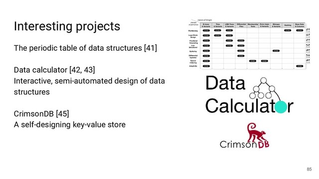 Interesting projects
The periodic table of data structures [41]
Data calculator [42, 43]
Interactive, semi-automated design of data
structures
CrimsonDB [45]
A self-designing key-value store
85
