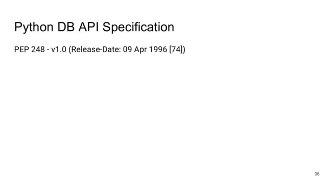 Python DB API Specification
PEP 248 - v1.0 (Release-Date: 09 Apr 1996 [74])
98
