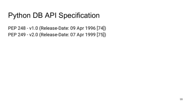 Python DB API Specification
PEP 248 - v1.0 (Release-Date: 09 Apr 1996 [74])
PEP 249 - v2.0 (Release-Date: 07 Apr 1999 [75])
99
