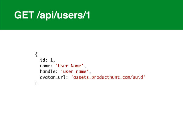 GET /api/users/1
{
id: 1,
name: 'User Name',
handle: 'user_name',
avatar_url: 'assets.producthunt.com/uuid'
}
