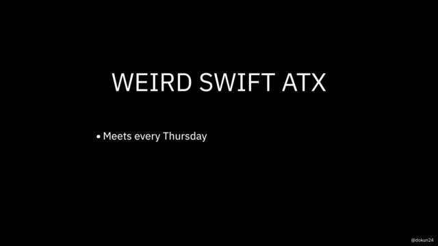 WEIRD SWIFT ATX
•Meets every Thursday
@dokun24
