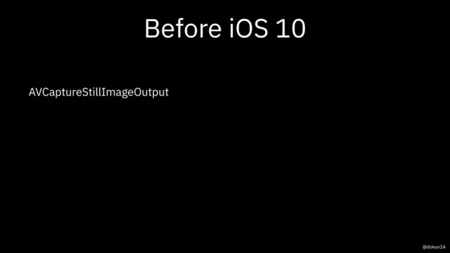 Before iOS 10
AVCaptureStillImageOutput
@dokun24
