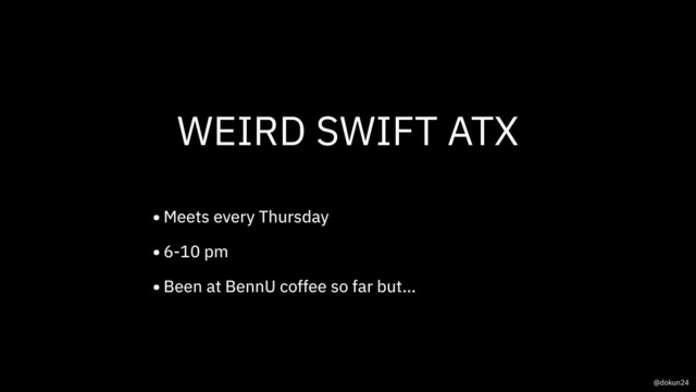 WEIRD SWIFT ATX
•Meets every Thursday
•6-10 pm
•Been at BennU coffee so far but…
@dokun24
