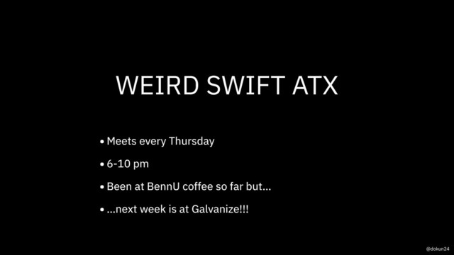 WEIRD SWIFT ATX
•Meets every Thursday
•6-10 pm
•Been at BennU coffee so far but…
•…next week is at Galvanize!!!
@dokun24
