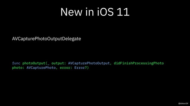 New in iOS 11
AVCapturePhotoOutputDelegate
func photoOutput(_ output: AVCapturePhotoOutput, didFinishProcessingPhoto
photo: AVCapturePhoto, error: Error?)
@dokun24
