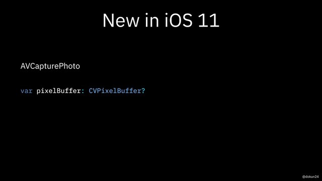 New in iOS 11
AVCapturePhoto
var pixelBuffer: CVPixelBuffer?
@dokun24
