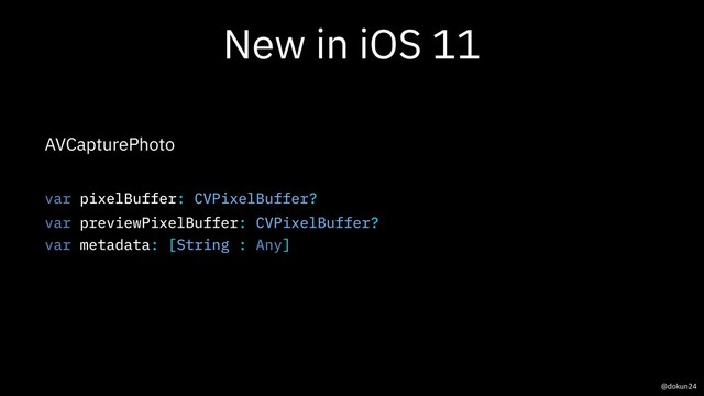 New in iOS 11
AVCapturePhoto
var pixelBuffer: CVPixelBuffer?
var previewPixelBuffer: CVPixelBuffer?
var metadata: [String : Any]
@dokun24
