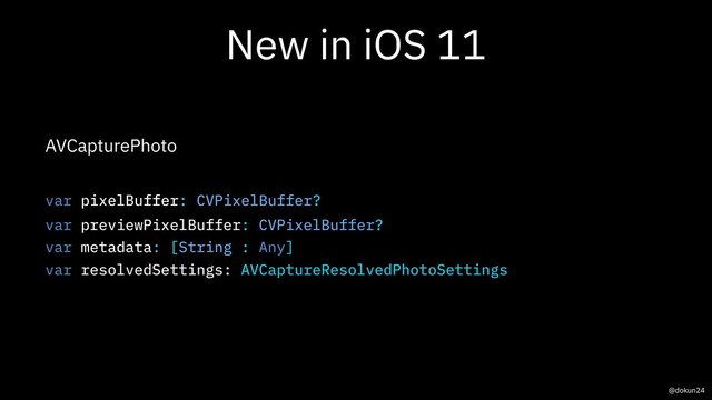 New in iOS 11
AVCapturePhoto
var pixelBuffer: CVPixelBuffer?
var previewPixelBuffer: CVPixelBuffer?
var metadata: [String : Any]
var resolvedSettings: AVCaptureResolvedPhotoSettings
@dokun24
