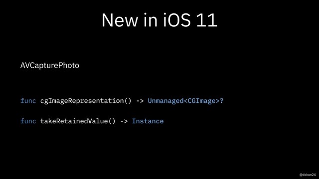 New in iOS 11
AVCapturePhoto
func cgImageRepresentation() -> Unmanaged?
func takeRetainedValue() -> Instance
@dokun24
