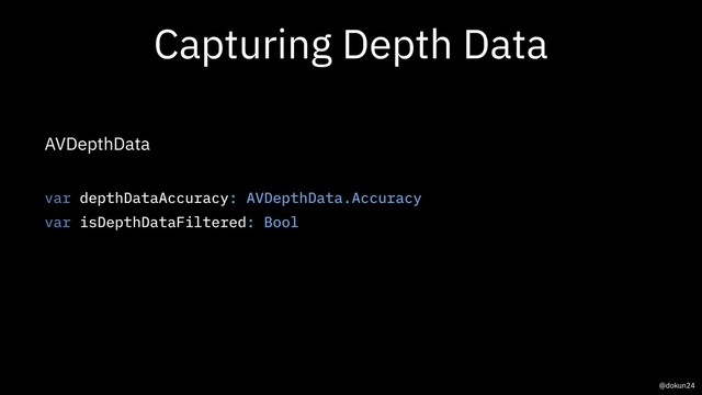 Capturing Depth Data
AVDepthData
var depthDataAccuracy: AVDepthData.Accuracy
var isDepthDataFiltered: Bool
@dokun24
