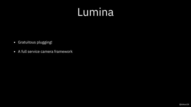 Lumina
• Gratuitous plugging!
• A full service camera framework
@dokun24
