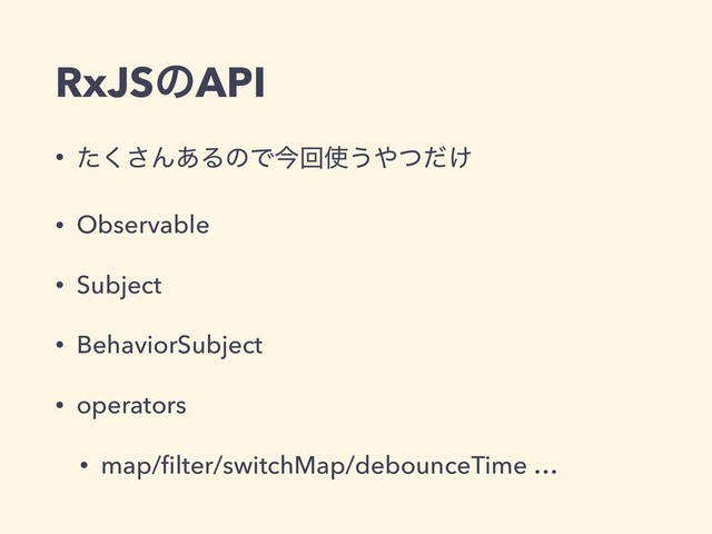 RxJSͷAPI
• ͨ͘͞Μ͋ΔͷͰࠓճ࢖͏΍͚ͭͩ
• Observable
• Subject
• BehaviorSubject
• operators
• map/ﬁlter/switchMap/debounceTime …

